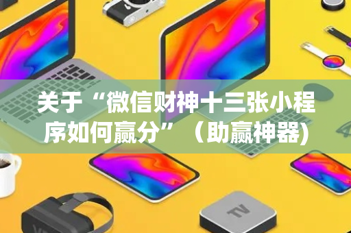 关于“微信财神十三张小程序如何赢分”（助赢神器)
