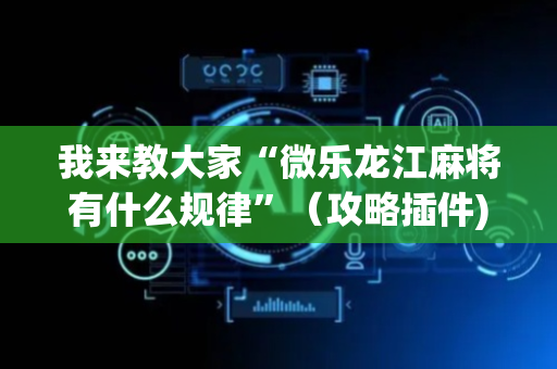 我来教大家“微乐龙江麻将有什么规律”（攻略插件)