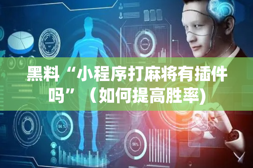 黑料“小程序打麻将有插件吗”（如何提高胜率)