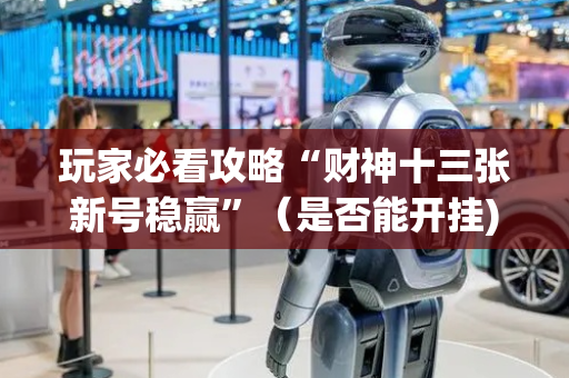 玩家必看攻略“财神十三张新号稳赢”（是否能开挂)