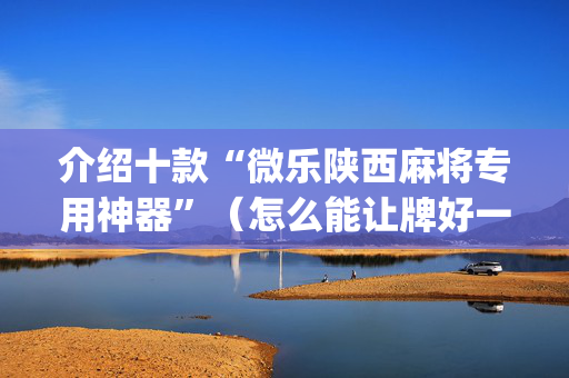 介绍十款“微乐陕西麻将专用神器”（怎么能让牌好一点)