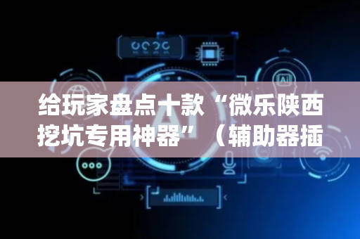 给玩家盘点十款“微乐陕西挖坑专用神器”（辅助器插件)