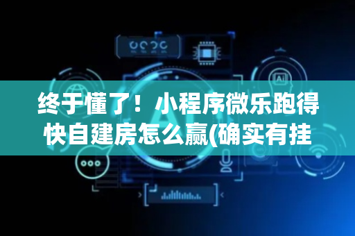 终于懂了！小程序微乐跑得快自建房怎么赢(确实有挂)