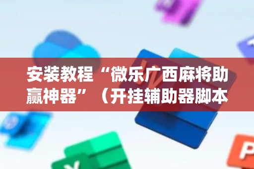 安装教程“微乐广西麻将助赢神器”（开挂辅助器脚本)