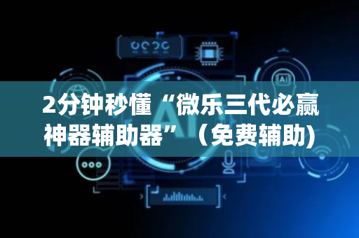 2分钟秒懂“微乐三代必赢神器辅助器”（免费辅助)