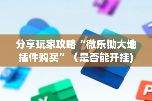 分享玩家攻略“微乐锄大地插件购买”（是否能开挂)