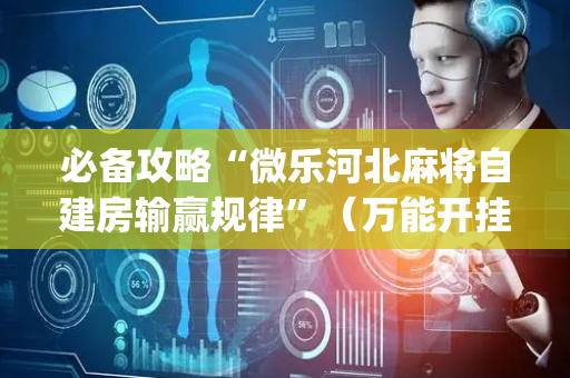 必备攻略“微乐河北麻将自建房输赢规律”（万能开挂神器)
