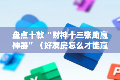 盘点十款“财神十三张助赢神器”（好友房怎么才能赢)