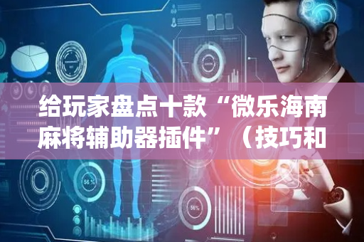 给玩家盘点十款“微乐海南麻将辅助器插件”（技巧和打好牌方法)