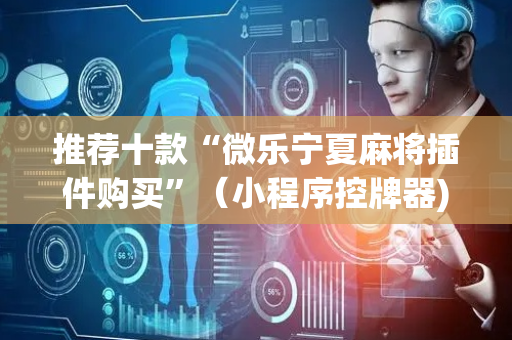 推荐十款“微乐宁夏麻将插件购买”（小程序控牌器)