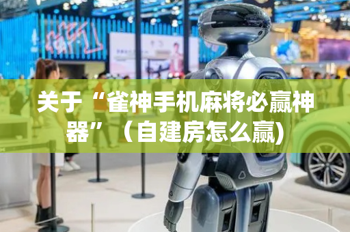 关于“雀神手机麻将必赢神器”（自建房怎么赢)