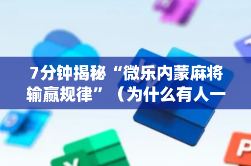 7分钟揭秘“微乐内蒙麻将输赢规律”（为什么有人一直赢)