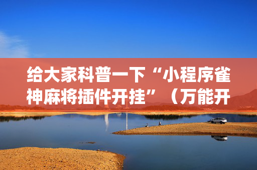 给大家科普一下“小程序雀神麻将插件开挂”（万能开挂器)