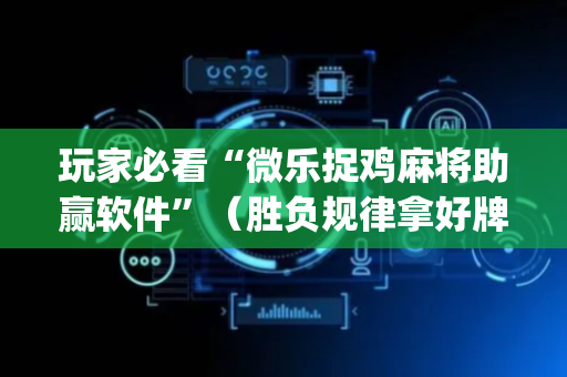 玩家必看“微乐捉鸡麻将助赢软件”（胜负规律拿好牌)