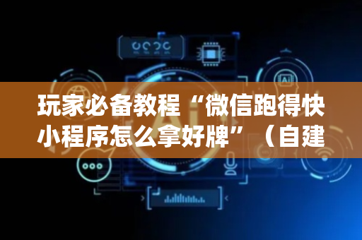 玩家必备教程“微信跑得快小程序怎么拿好牌”（自建房胜负规律)