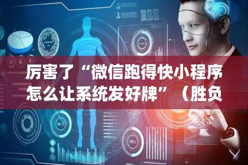 厉害了“微信跑得快小程序怎么让系统发好牌”（胜负规律拿好牌)