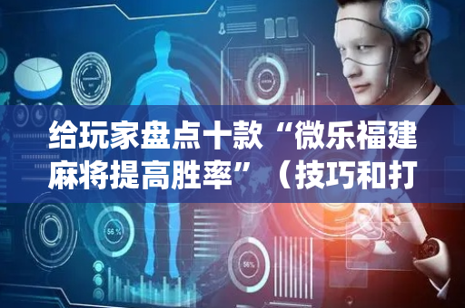 给玩家盘点十款“微乐福建麻将提高胜率”（技巧和打好牌方法)