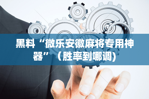 黑料“微乐安徽麻将专用神器”（胜率到哪调)