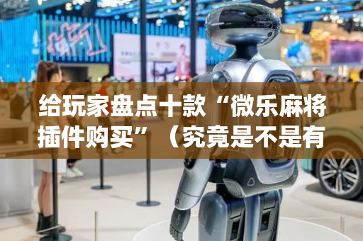 给玩家盘点十款“微乐麻将插件购买”（究竟是不是有挂)