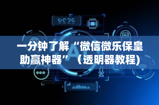一分钟了解“微信微乐保皇助赢神器”（透明器教程)