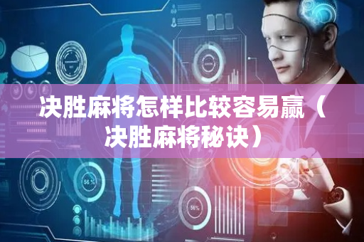 决胜麻将怎样比较容易赢（决胜麻将秘诀）