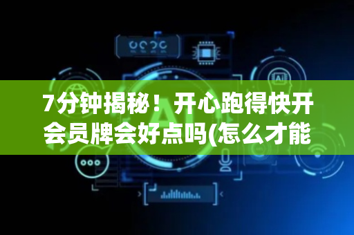 7分钟揭秘！开心跑得快开会员牌会好点吗(怎么才能赢)