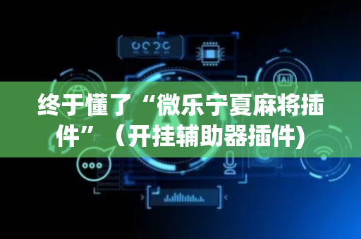 终于懂了“微乐宁夏麻将插件”（开挂辅助器插件)
