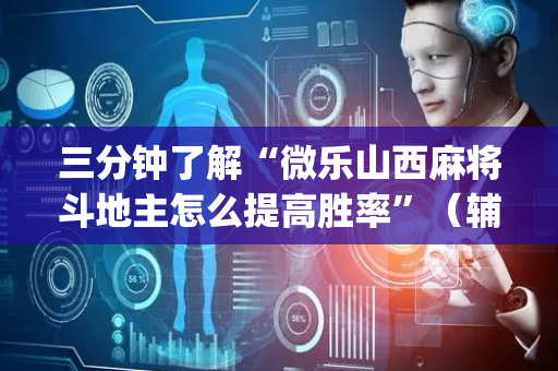三分钟了解“微乐山西麻将斗地主怎么提高胜率”（辅助器通用版)