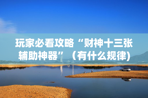 玩家必看攻略“财神十三张辅助神器”（有什么规律)