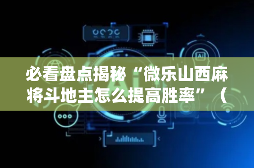 必看盘点揭秘“微乐山西麻将斗地主怎么提高胜率”（必赢神器辅助器)