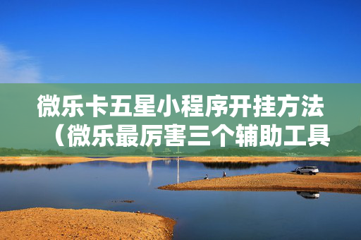 微乐卡五星小程序开挂方法（微乐最厉害三个辅助工具）