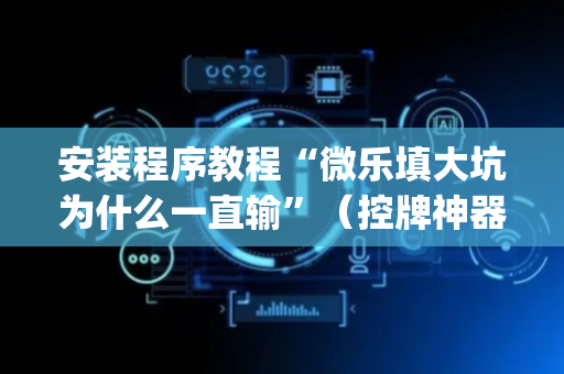 安装程序教程“微乐填大坑为什么一直输”（控牌神器)