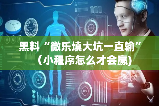 黑料“微乐填大坑一直输”（小程序怎么才会赢)