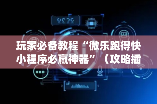 玩家必备教程“微乐跑得快小程序必赢神器”（攻略插件)