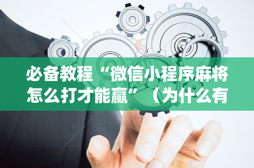 必备教程“微信小程序麻将怎么打才能赢”（为什么有人一直赢)