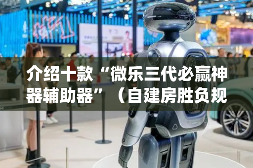 介绍十款“微乐三代必赢神器辅助器”（自建房胜负规律)