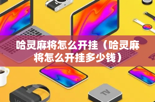 哈灵麻将怎么开挂（哈灵麻将怎么开挂多少钱）