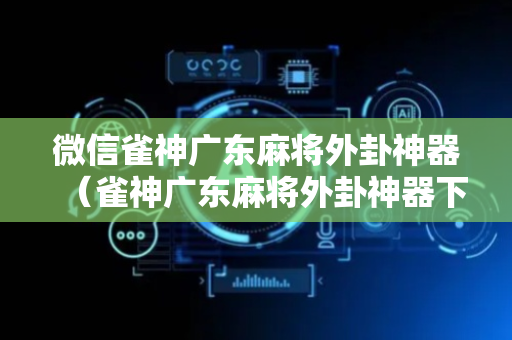 微信雀神广东麻将外卦神器（雀神广东麻将外卦神器下载）