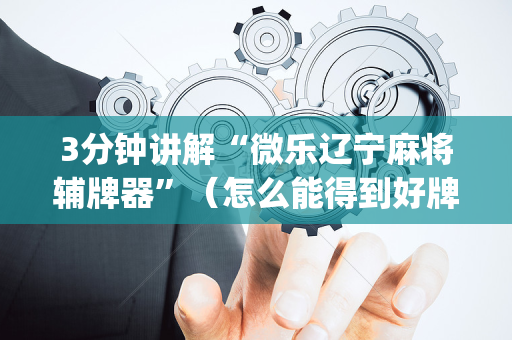 3分钟讲解“微乐辽宁麻将辅牌器”（怎么能得到好牌)