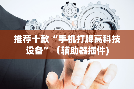推荐十款“手机打牌高科技设备”（辅助器插件)