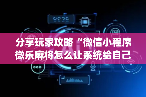 分享玩家攻略“微信小程序微乐麻将怎么让系统给自己好牌”（软件出售)