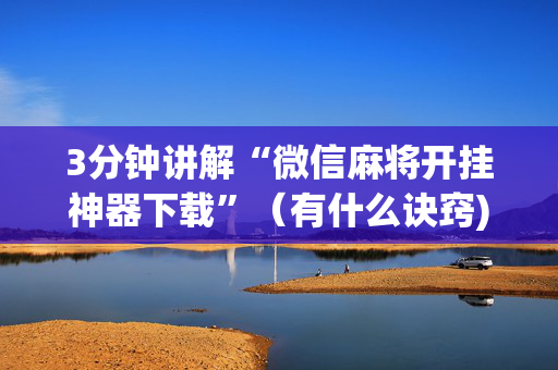 3分钟讲解“微信麻将开挂神器下载”（有什么诀窍)