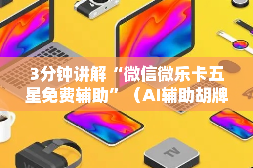 3分钟讲解“微信微乐卡五星免费辅助”（AI辅助胡牌规则)