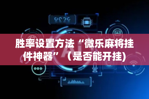 胜率设置方法“微乐麻将挂件神器”（是否能开挂)