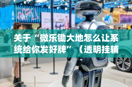 关于“微乐锄大地怎么让系统给你发好牌”（透明挂辅助器)