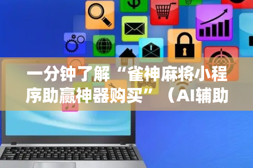 一分钟了解“雀神麻将小程序助赢神器购买”（AI辅助胡牌规则)