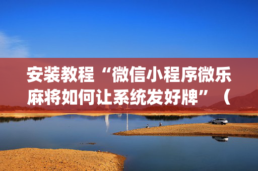 安装教程“微信小程序微乐麻将如何让系统发好牌”（透明器教程)
