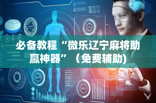 必备教程“微乐辽宁麻将助赢神器”（免费辅助)