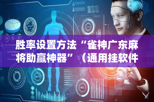 胜率设置方法“雀神广东麻将助赢神器”（通用挂软件多少钱)
