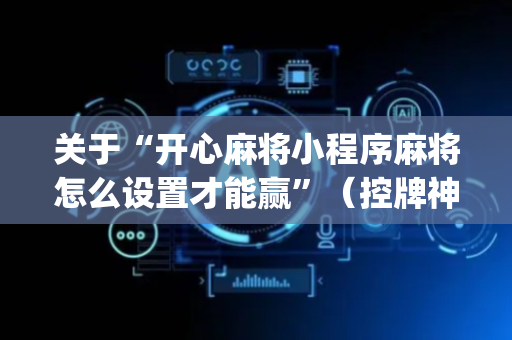 关于“开心麻将小程序麻将怎么设置才能赢”（控牌神器)